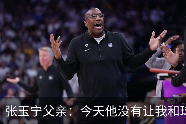 张玉宁父亲：今天他没有让我和球队失望，后面需要付出更多